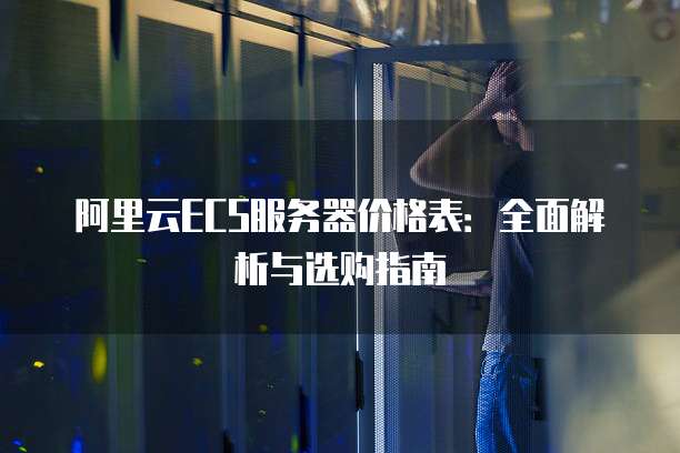 阿里云ECS服务器价格表:全面解析与选购指南