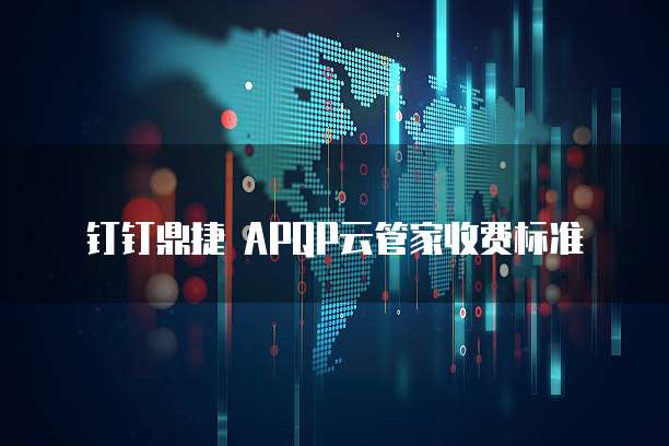 钉钉鼎捷 APQP云管家收费标准
