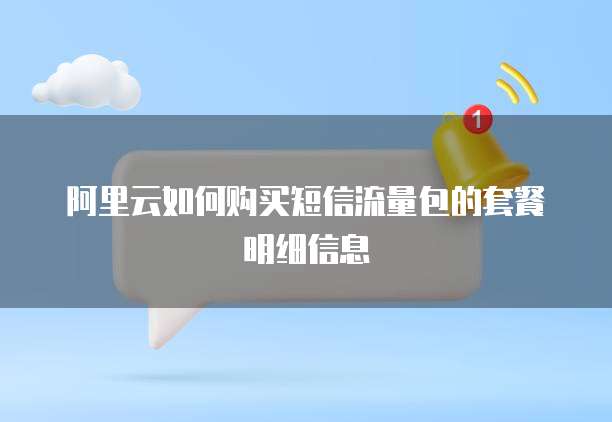 阿里云如何购买短信流量包的套餐明细信息