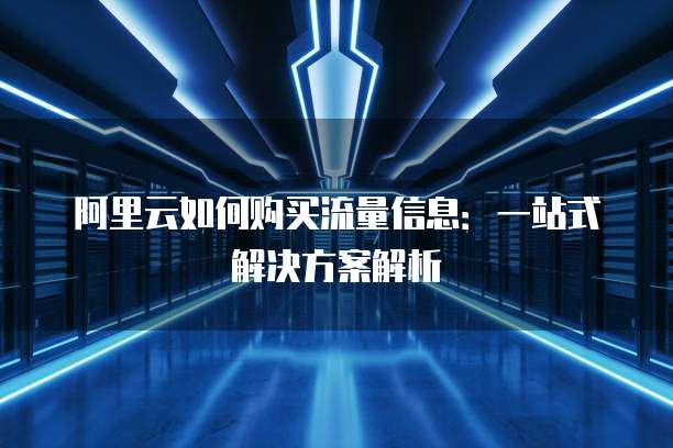 阿里云如何购买流量信息:一站式解决方案解析