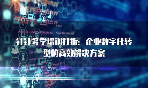钉钉多学培训打折:企业数字化转型的高效解决方案