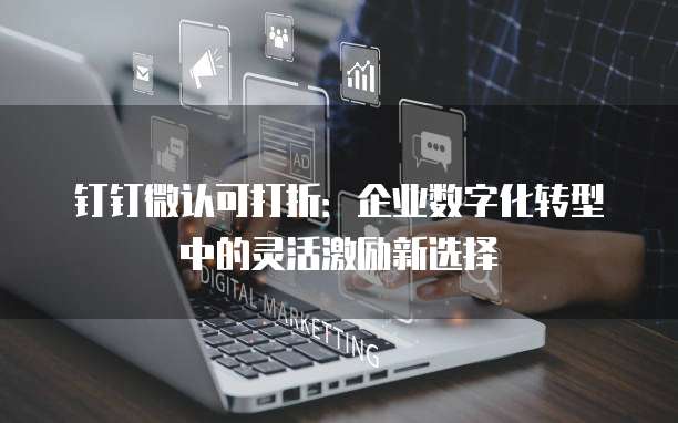 钉钉微认可打折:企业数字化转型中的灵活激励新选择