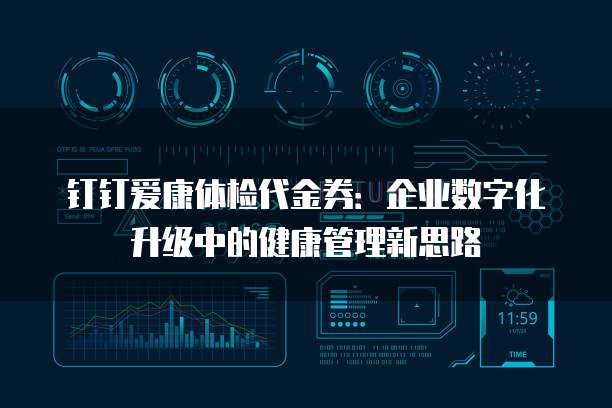 钉钉爱康体检代金券:企业数字化升级中的健康管理新思路