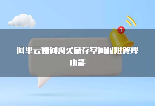 阿里云如何购买储存空间权限管理功能