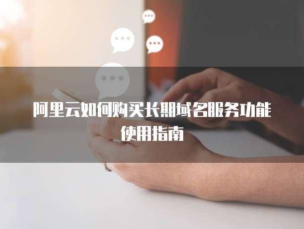 阿里云如何购买长期域名服务功能使用指南
