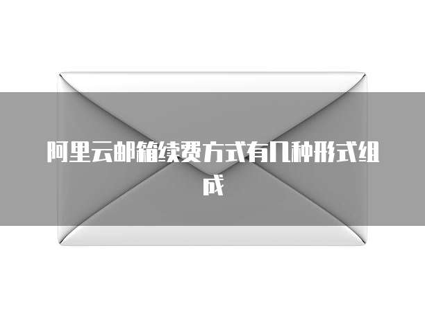 阿里云邮箱续费方式有几种形式组成