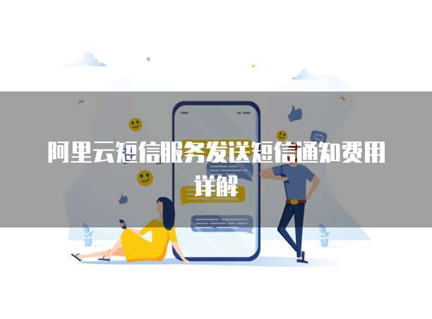 阿里云短信服务发送短信通知费用详解