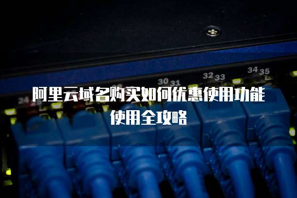 阿里云域名购买如何优惠使用功能使用全攻略