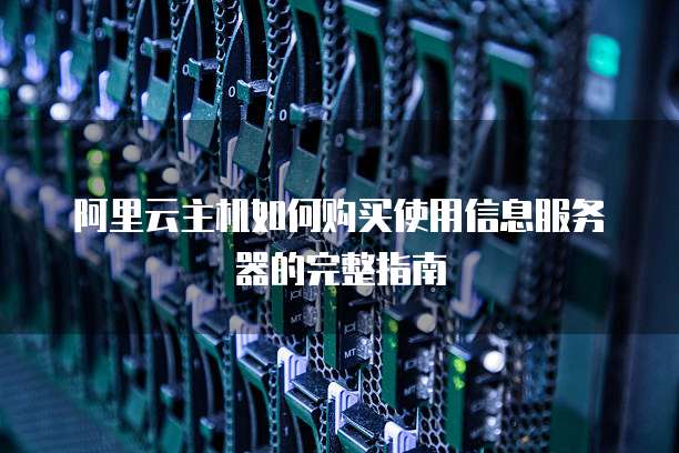 阿里云主机如何购买使用信息服务器的完整指南
