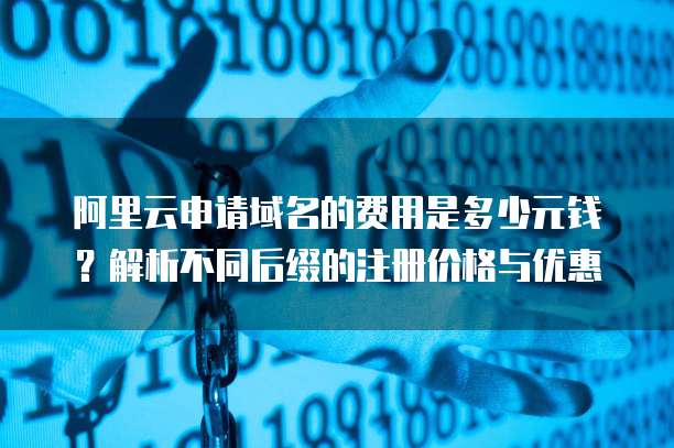 阿里云申请域名的费用是多少元钱?解析不同后缀的注册价格与优惠