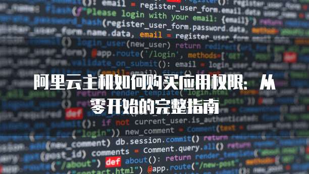 阿里云主机如何购买应用权限:从零开始的完整指南