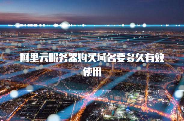 阿里云服务器购买域名要多久有效使用