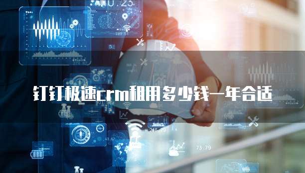 钉钉极速crm租用多少钱一年合适