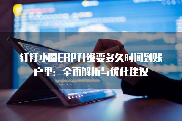 钉钉小圈ERP升级要多久时间到账户里:全面解析与优化建议