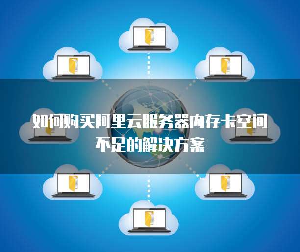 如何购买阿里云服务器内存卡空间不足的解决方案