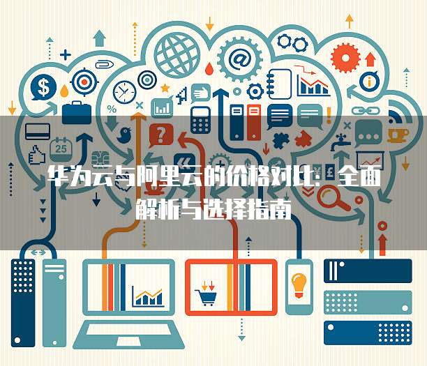 华为云与阿里云的价格对比:全面解析与选择指南