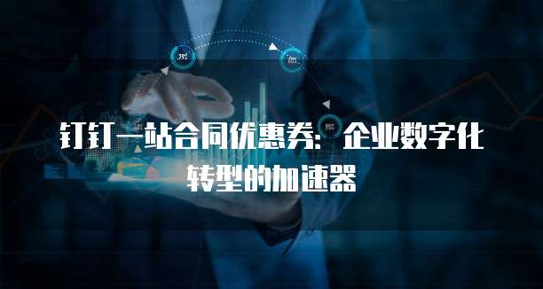 钉钉一站合同优惠券:企业数字化转型的加速器