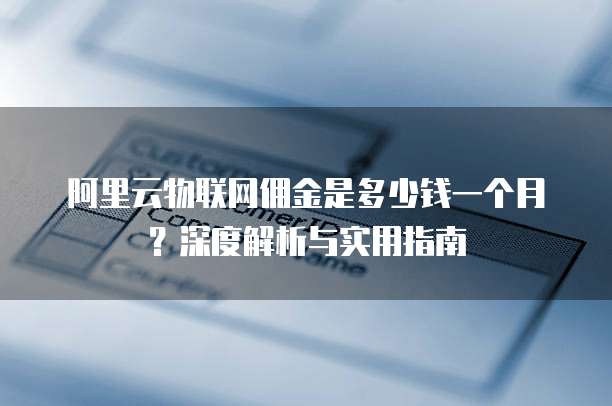 阿里云物联网佣金是多少钱一个月?深度解析与实用指南