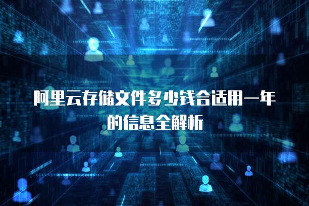 阿里云存储文件多少钱合适用一年的信息全解析