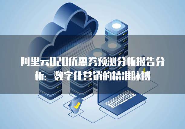 阿里云O2O优惠券预测分析报告分析:数字化营销的精准脉搏