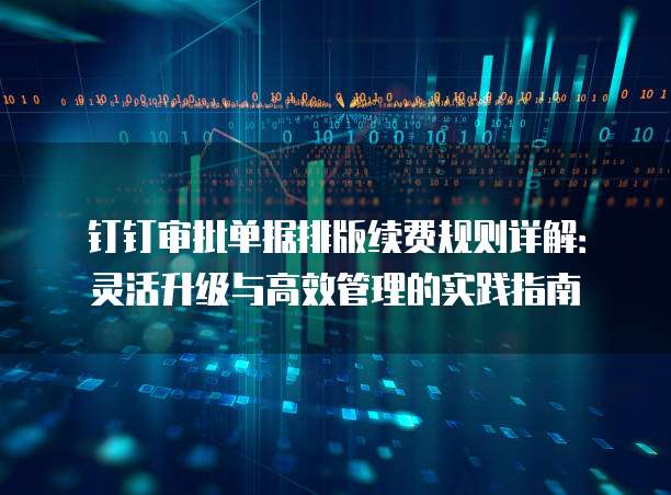 钉钉审批单据排版续费规则详解：灵活升级与高效管理的实践指南