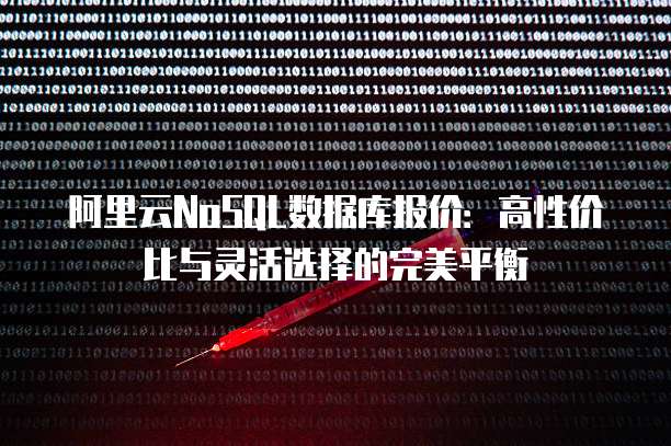 阿里云NoSQL数据库报价:高性价比与灵活选择的完美平衡