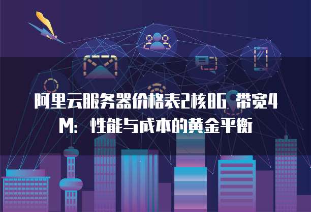 阿里云服务器价格表2核8G 带宽4M:性能与成本的黄金平衡