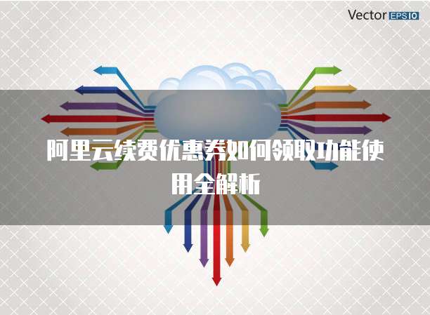阿里云续费优惠券如何领取功能使用全解析