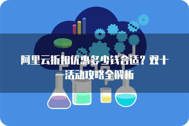 阿里云折扣优惠多少钱合适?双十一活动攻略全解析