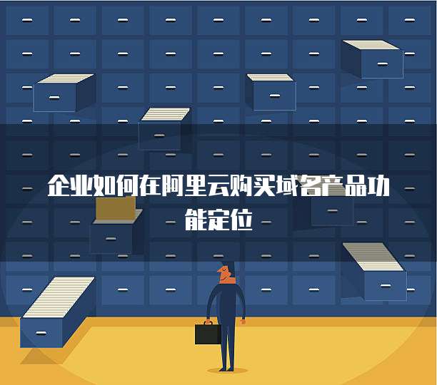 企业如何在阿里云购买域名产品功能定位