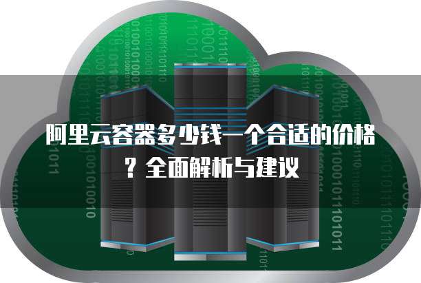 阿里云容器多少钱一个合适的价格?全面解析与建议