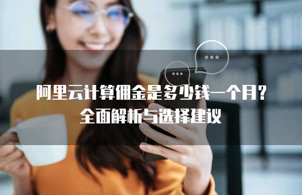 阿里云计算佣金是多少钱一个月?全面解析与选择建议