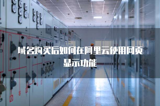 域名购买后如何在阿里云使用网页显示功能