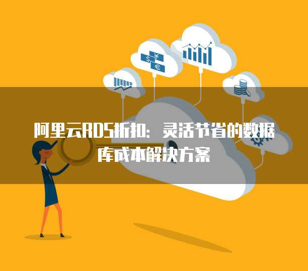 阿里云RDS折扣:灵活节省的数据库成本解决方案
