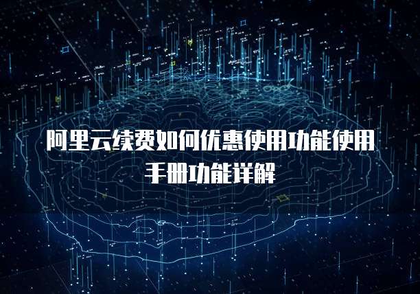 阿里云续费如何优惠使用功能使用手册功能详解