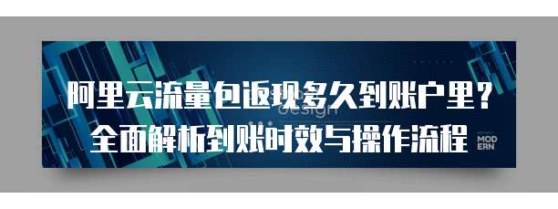 阿里云流量包返现多久到账户里？全面解析到账时效与操作流程