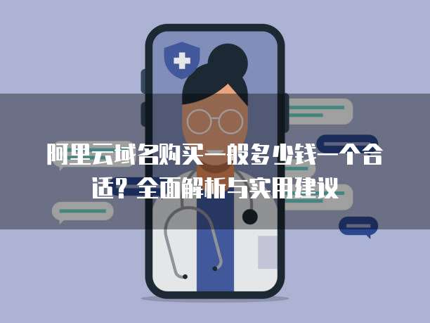 阿里云域名购买一般多少钱一个合适?全面解析与实用建议