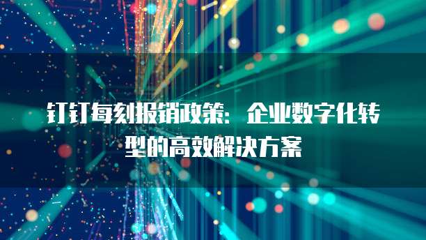 钉钉每刻报销政策:企业数字化转型的高效解决方案