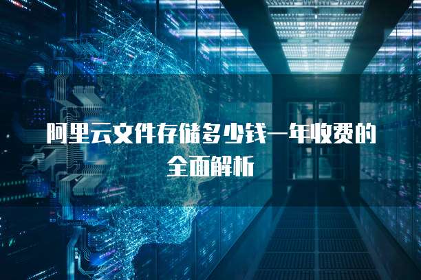 阿里云文件存储多少钱一年收费的全面解析