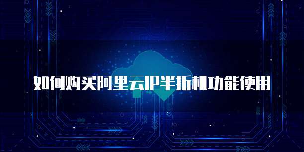 如何购买阿里云IP半折机功能使用