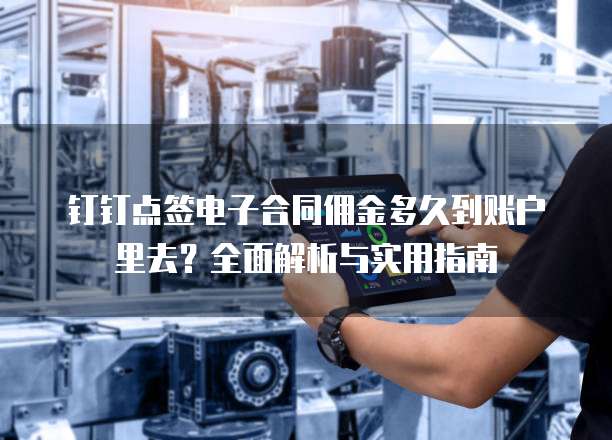 钉钉点签电子合同佣金多久到账户里去?全面解析与实用指南