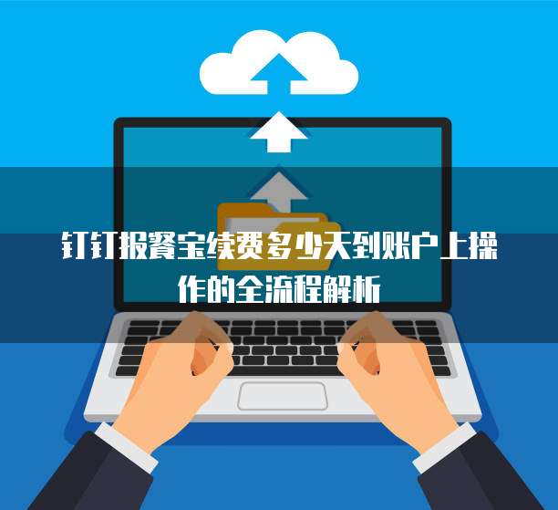 钉钉报餐宝续费多少天到账户上操作的全流程解析