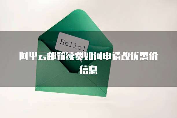 阿里云邮箱续费如何申请改优惠价信息
