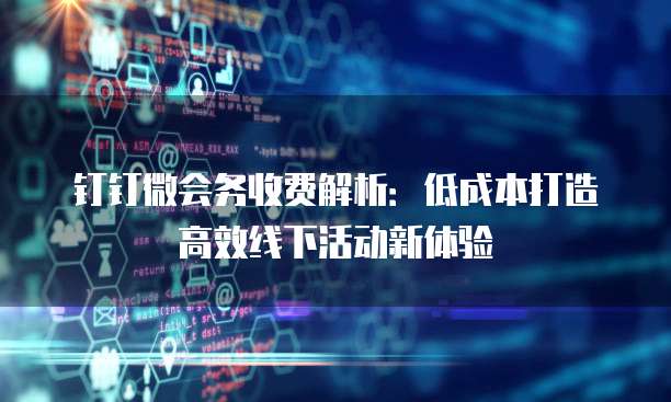 钉钉微会务收费解析：低成本打造高效线下活动新体验