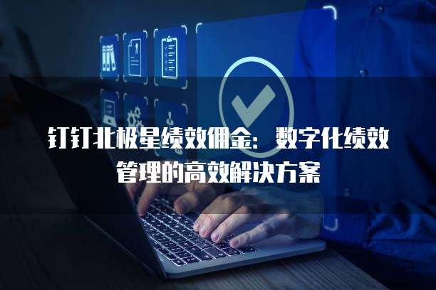 钉钉北极星绩效佣金:数字化绩效管理的高效解决方案