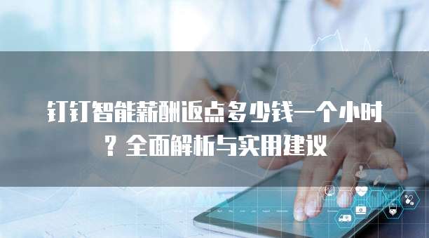 钉钉智能薪酬返点多少钱一个小时?全面解析与实用建议