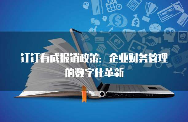 钉钉有成报销政策：企业财务管理的数字化革新
