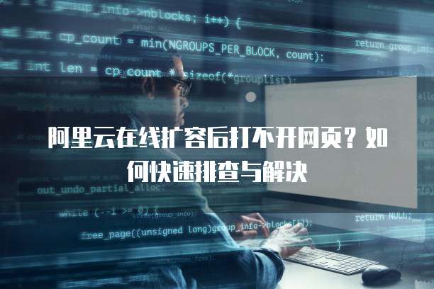 阿里云在线扩容后打不开网页?如何快速排查与解决
