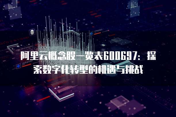 阿里云概念股一览表600697:探索数字化转型的机遇与挑战