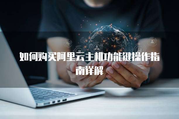 如何购买阿里云主机功能键操作指南详解